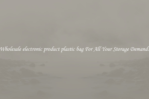Wholesale electronic product plastic bag For All Your Storage Demands