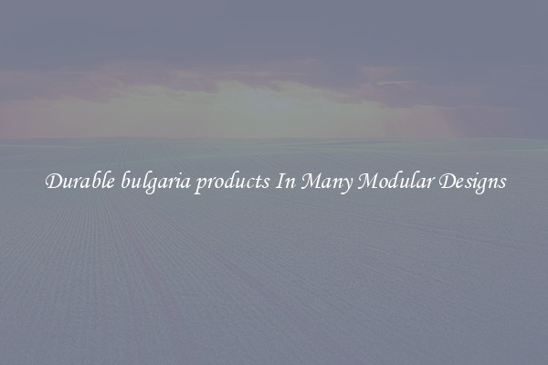 Durable bulgaria products In Many Modular Designs