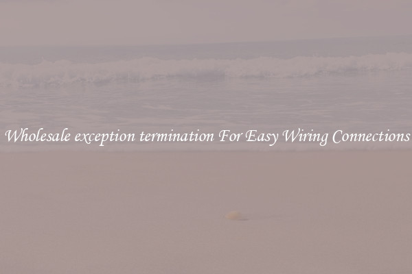 Wholesale exception termination For Easy Wiring Connections