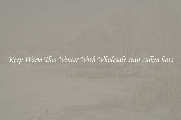 Keep Warm This Winter With Wholesale sean culkin hats