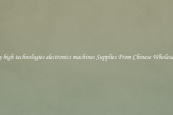 Buy high technologies electronics machines Supplies From Chinese Wholesalers