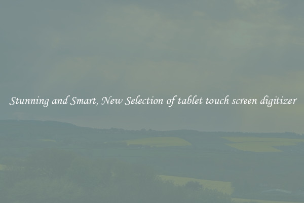 Stunning and Smart, New Selection of tablet touch screen digitizer