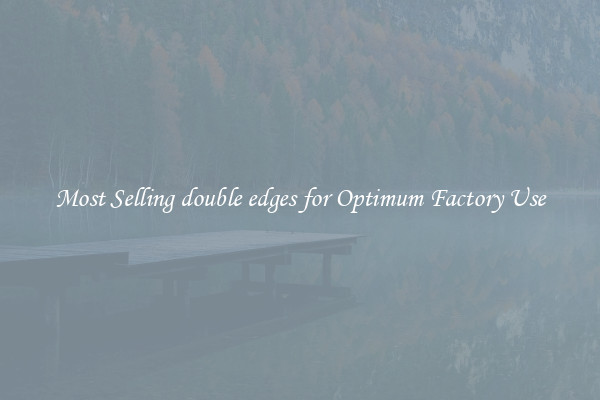 Most Selling double edges for Optimum Factory Use