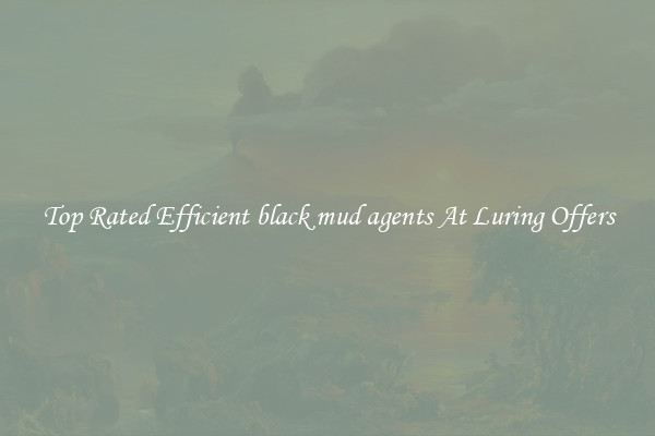 Top Rated Efficient black mud agents At Luring Offers