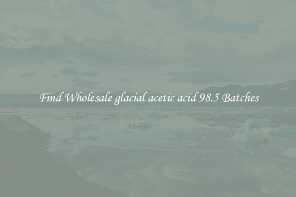 Find Wholesale glacial acetic acid 98.5 Batches