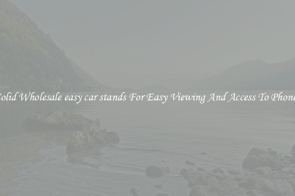 Solid Wholesale easy car stands For Easy Viewing And Access To Phones