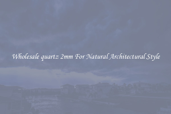 Wholesale quartz 2mm For Natural Architectural Style