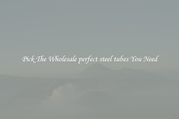 Pick The Wholesale perfect steel tubes You Need