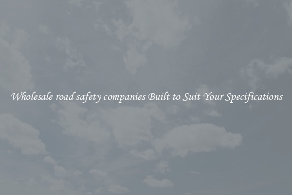 Wholesale road safety companies Built to Suit Your Specifications
