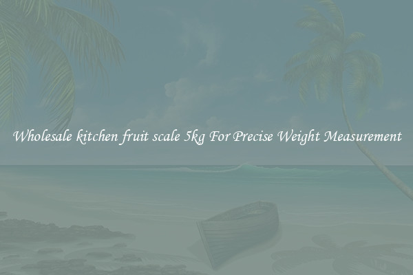 Wholesale kitchen fruit scale 5kg For Precise Weight Measurement