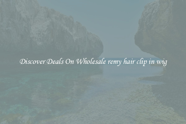 Discover Deals On Wholesale remy hair clip in wig