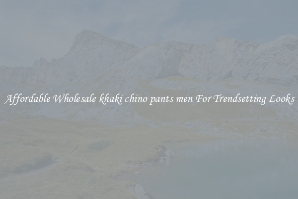 Affordable Wholesale khaki chino pants men For Trendsetting Looks