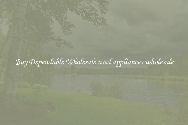 Buy Dependable Wholesale used appliances wholesale