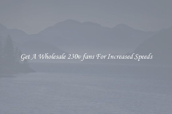 Get A Wholesale 230v fans For Increased Speeds