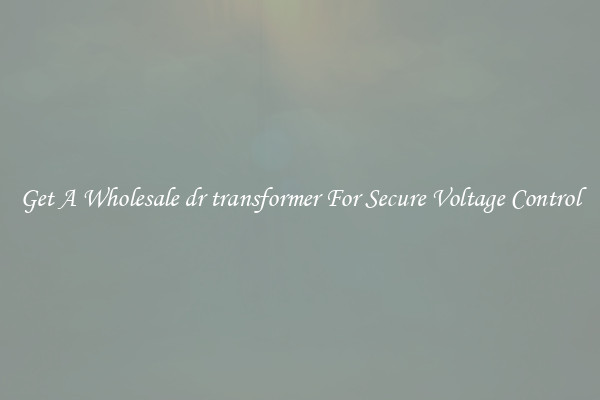 Get A Wholesale dr transformer For Secure Voltage Control