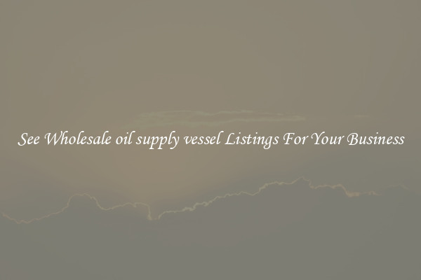 See Wholesale oil supply vessel Listings For Your Business