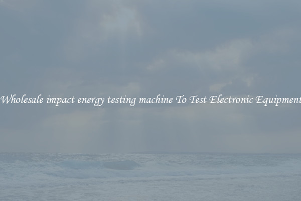 Wholesale impact energy testing machine To Test Electronic Equipment