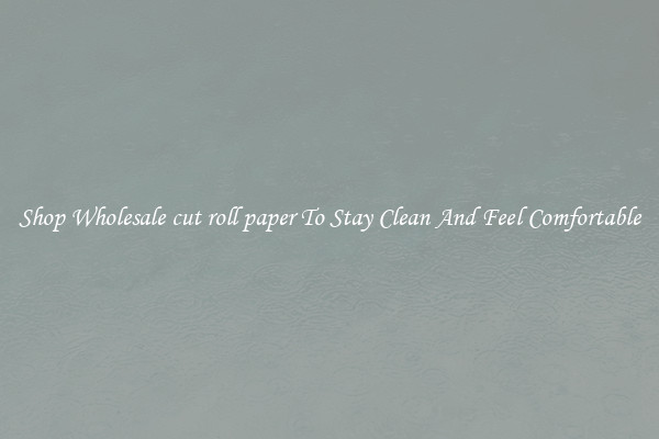Shop Wholesale cut roll paper To Stay Clean And Feel Comfortable