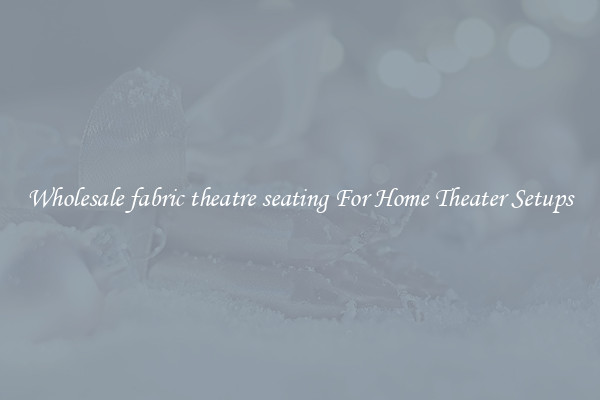 Wholesale fabric theatre seating For Home Theater Setups