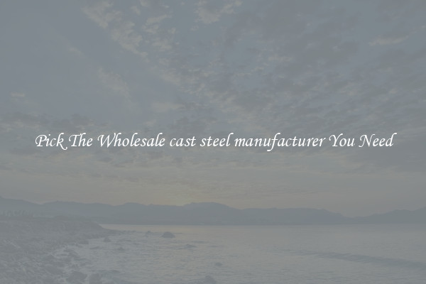Pick The Wholesale cast steel manufacturer You Need