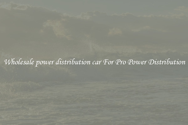 Wholesale power distribution car For Pro Power Distribution
