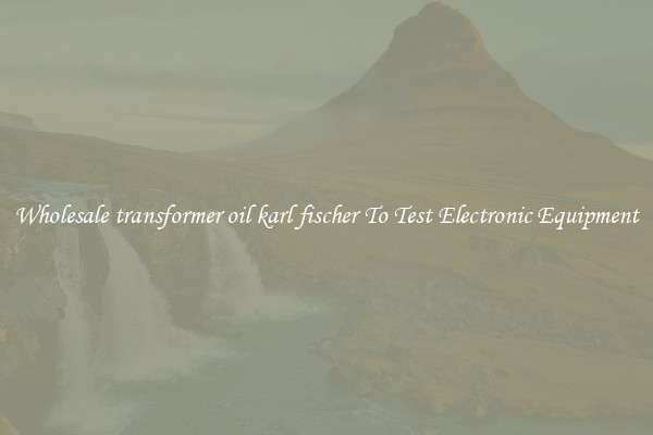 Wholesale transformer oil karl fischer To Test Electronic Equipment