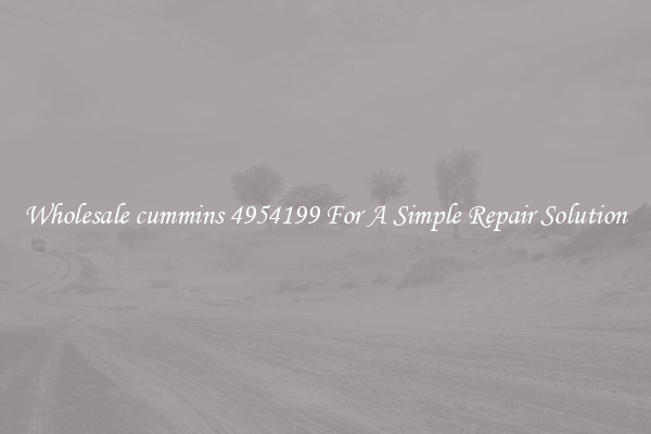 Wholesale cummins 4954199 For A Simple Repair Solution