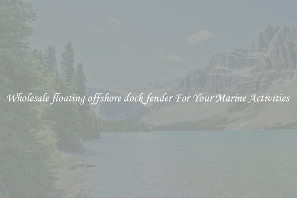 Wholesale floating offshore dock fender For Your Marine Activities 
