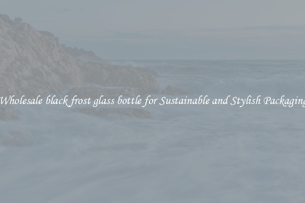 Wholesale black frost glass bottle for Sustainable and Stylish Packaging