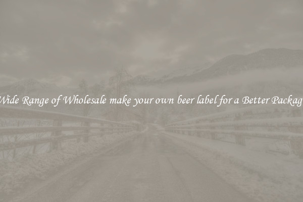 A Wide Range of Wholesale make your own beer label for a Better Packaging 
