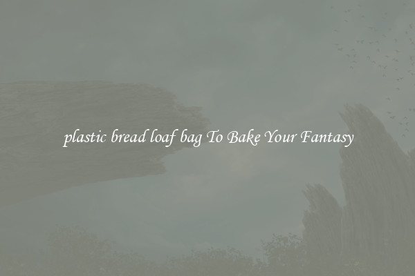 plastic bread loaf bag To Bake Your Fantasy