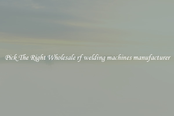 Pick The Right Wholesale rf welding machines manufacturer