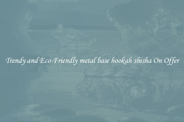 Trendy and Eco-Friendly metal base hookah shisha On Offer