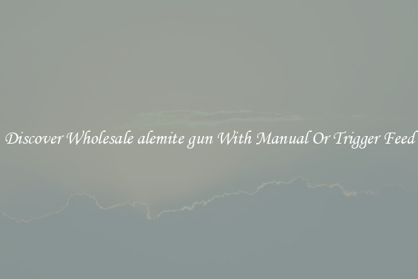 Discover Wholesale alemite gun With Manual Or Trigger Feed