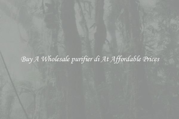 Buy A Wholesale purifier di At Affordable Prices