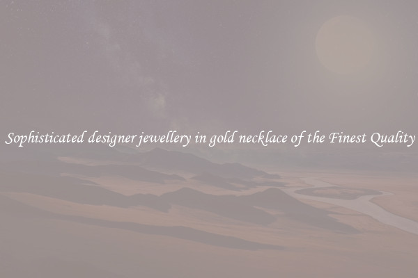 Sophisticated designer jewellery in gold necklace of the Finest Quality