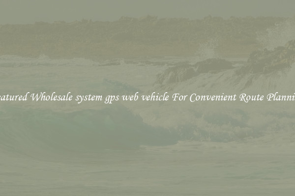 Featured Wholesale system gps web vehicle For Convenient Route Planning 
