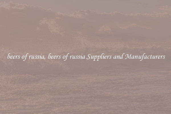 beers of russia, beers of russia Suppliers and Manufacturers