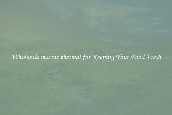 Wholesale marine thermal for Keeping Your Food Fresh