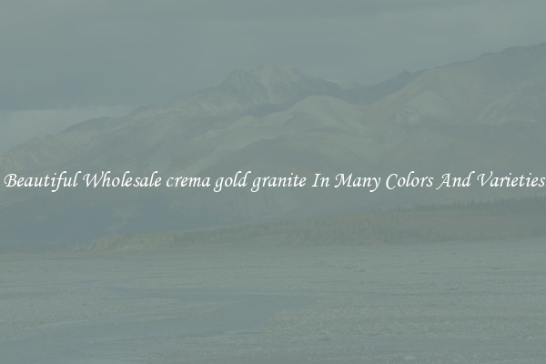 Beautiful Wholesale crema gold granite In Many Colors And Varieties