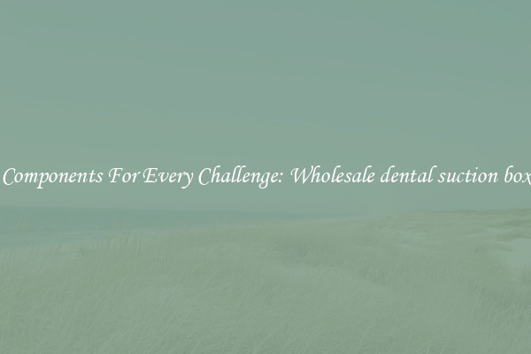 Components For Every Challenge: Wholesale dental suction box