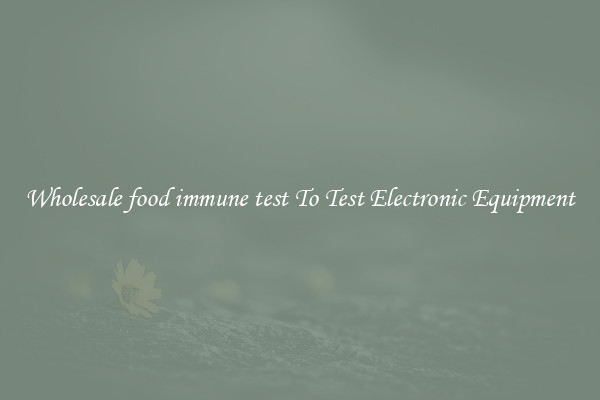 Wholesale food immune test To Test Electronic Equipment
