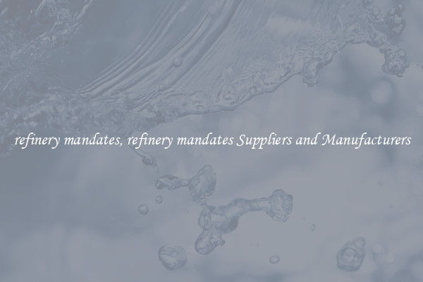 refinery mandates, refinery mandates Suppliers and Manufacturers