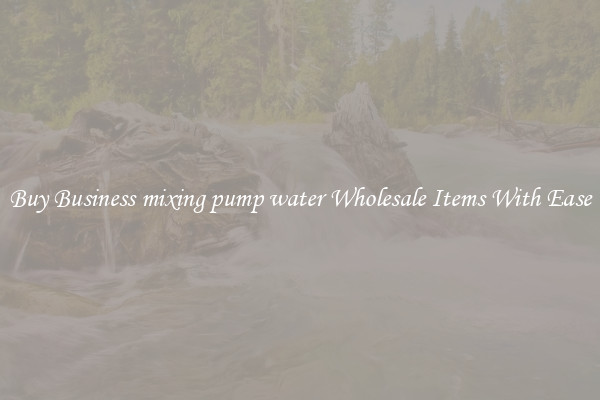 Buy Business mixing pump water Wholesale Items With Ease
