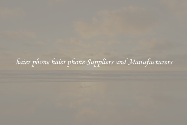 haier phone haier phone Suppliers and Manufacturers