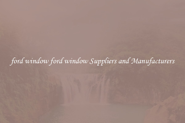 ford window ford window Suppliers and Manufacturers