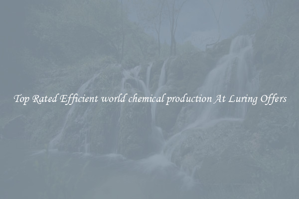 Top Rated Efficient world chemical production At Luring Offers