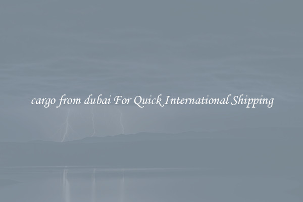 cargo from dubai For Quick International Shipping
