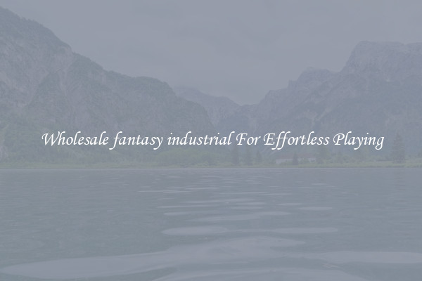 Wholesale fantasy industrial For Effortless Playing