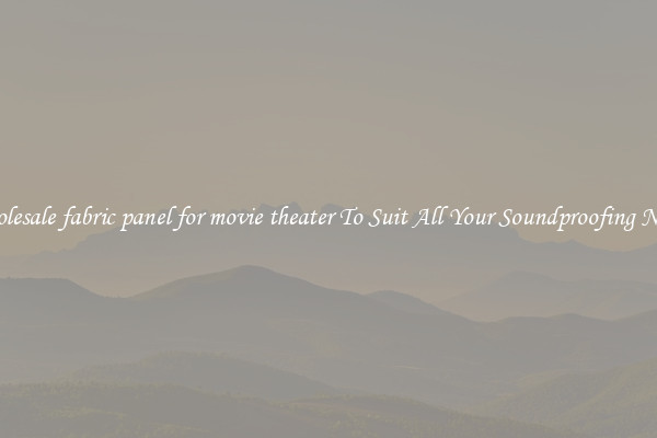 Wholesale fabric panel for movie theater To Suit All Your Soundproofing Needs